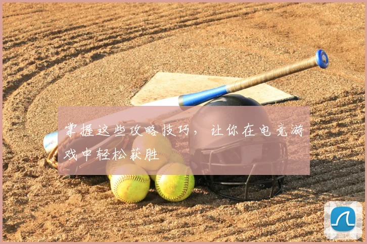 掌握这些攻略技巧，让你在电竞游戏中轻松获胜
