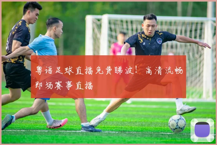 粤语足球直播免费睇波！高清流畅即场赛事直播