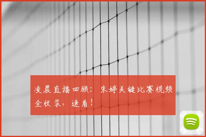 凌晨直播回顾：朱婷关键比赛视频全收录，速看！