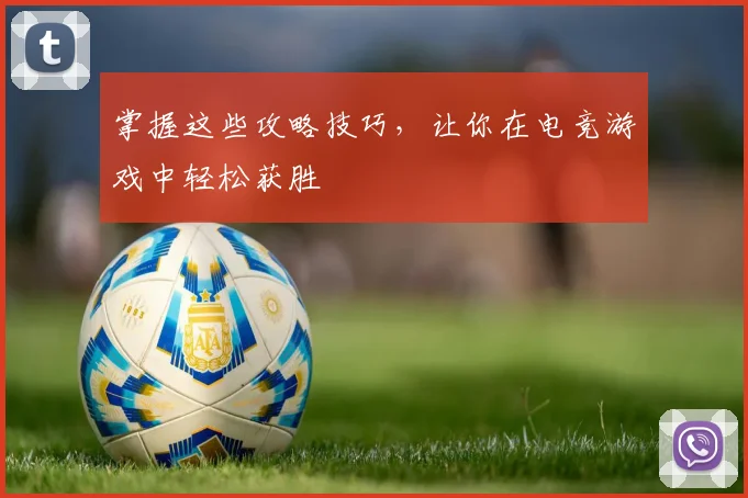 掌握这些攻略技巧，让你在电竞游戏中轻松获胜
